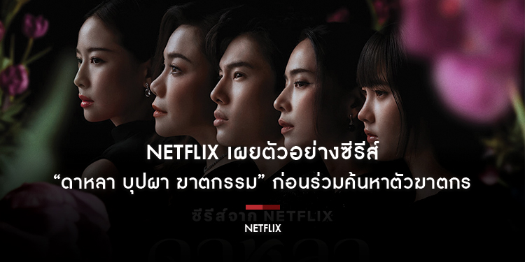 Netflix เผยตัวอย่างซีรีส์ “ดาหลา บุปผา ฆาตกรรม” ก่อนร่วมค้นหาตัวฆาตกร 27 กุมภาพันธ์นี้ 